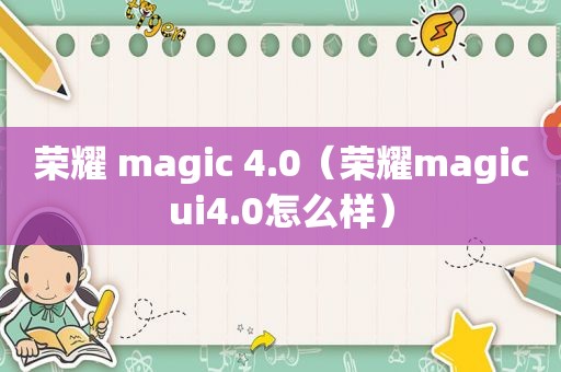 荣耀 magic 4.0（荣耀magicui4.0怎么样）