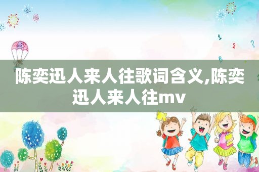 陈奕迅人来人往歌词含义,陈奕迅人来人往mv