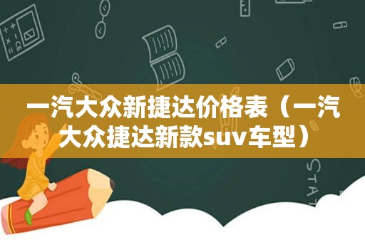 一汽大众新捷达价格表（一汽大众捷达新款suv车型）