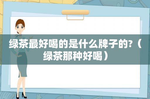 绿茶最好喝的是什么牌子的?（绿茶那种好喝）