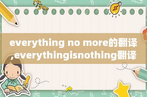 everything no more的翻译,everythingisnothing翻译