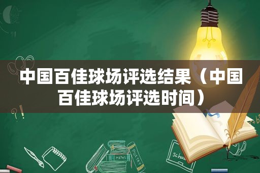 中国百佳球场评选结果（中国百佳球场评选时间）