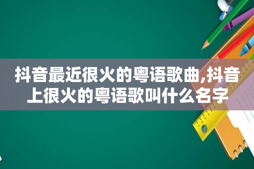 抖音最近很火的粤语歌曲,抖音上很火的粤语歌叫什么名字