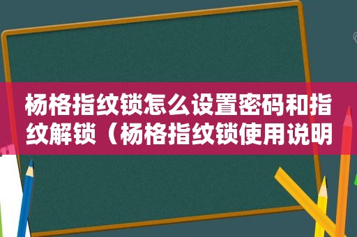 杨格指纹锁怎么设置密码和指纹解锁（杨格指纹锁使用说明书）