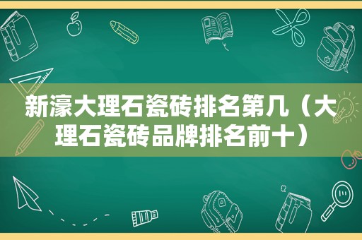 新濠大理石瓷砖排名第几（大理石瓷砖品牌排名前十）