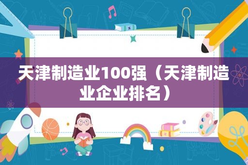 天津制造业100强（天津制造业企业排名）