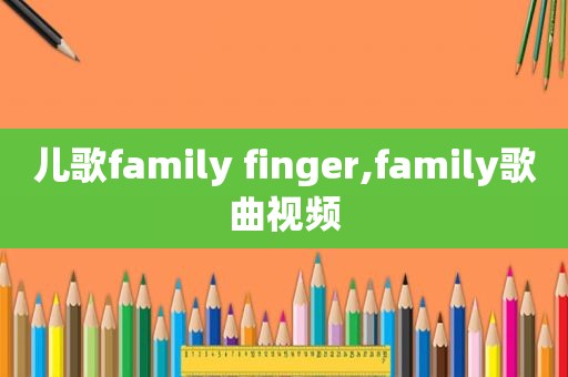 儿歌family finger,family歌曲视频