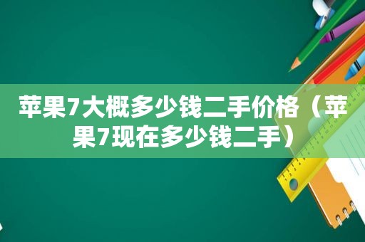 苹果7大概多少钱二手价格（苹果7现在多少钱二手）