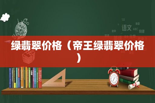 绿翡翠价格（帝王绿翡翠价格）