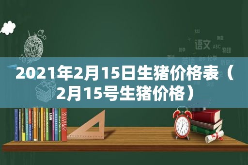 2021年2月15日生猪价格表（2月15号生猪价格）