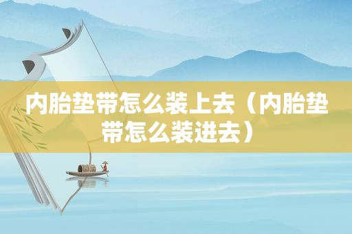 内胎垫带怎么装上去（内胎垫带怎么装进去）