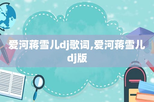 爱河蒋雪儿dj歌词,爱河蒋雪儿dj版