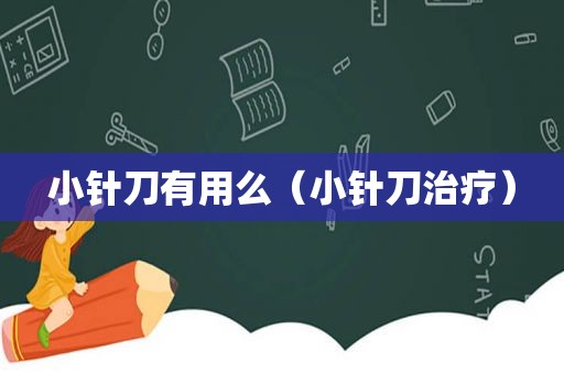 小针刀有用么（小针刀治疗）