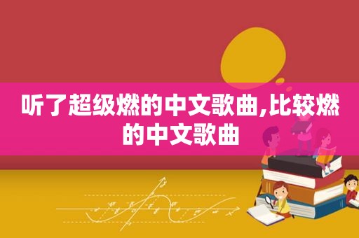 听了超级燃的中文歌曲,比较燃的中文歌曲