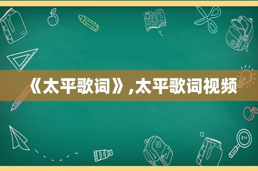 《太平歌词》,太平歌词视频