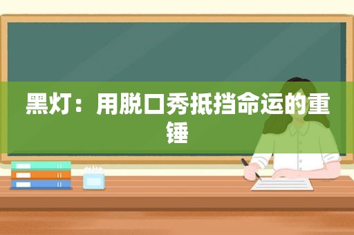 黑灯：用脱口秀抵挡命运的重锤