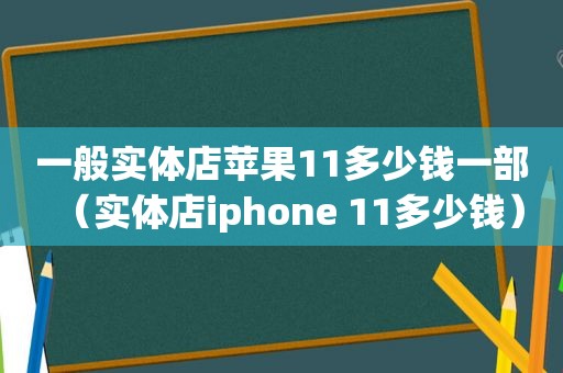 一般实体店苹果11多少钱一部（实体店iphone 11多少钱）