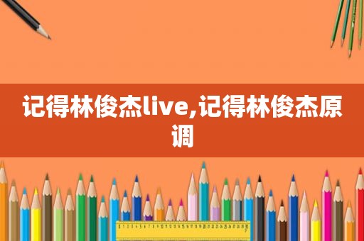 记得林俊杰live,记得林俊杰原调