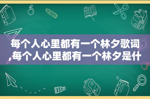 每个人心里都有一个林夕歌词,每个人心里都有一个林夕是什么歌