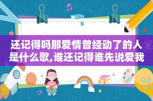 还记得吗那爱情曾经动了的人是什么歌,谁还记得谁先说爱我是什么歌