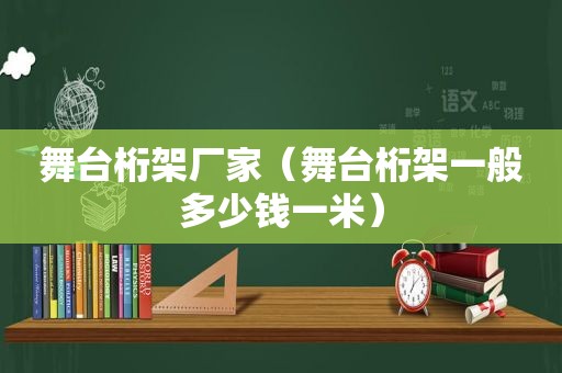 舞台桁架厂家（舞台桁架一般多少钱一米）