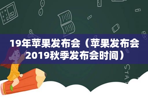 19年苹果发布会（苹果发布会2019秋季发布会时间）