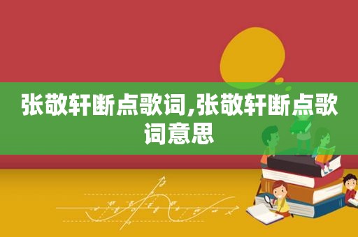 张敬轩断点歌词,张敬轩断点歌词意思