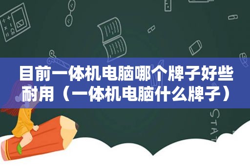 目前一体机电脑哪个牌子好些耐用（一体机电脑什么牌子）