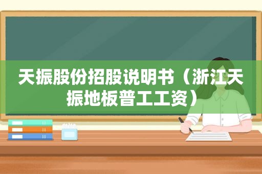 天振股份招股说明书（浙江天振地板普工工资）