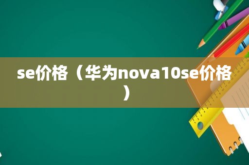 se价格（华为nova10se价格）