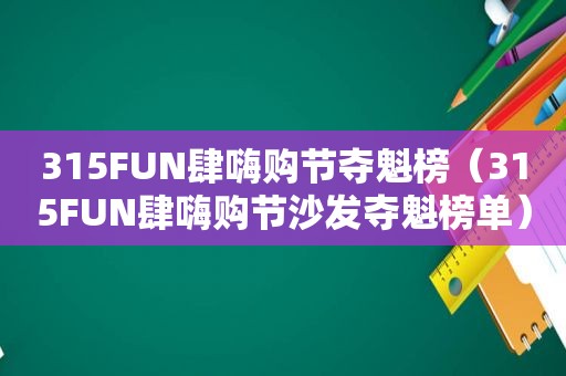 315FUN肆嗨购节夺魁榜（315FUN肆嗨购节沙发夺魁榜单）