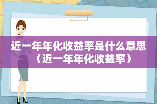 近一年年化收益率是什么意思（近一年年化收益率）