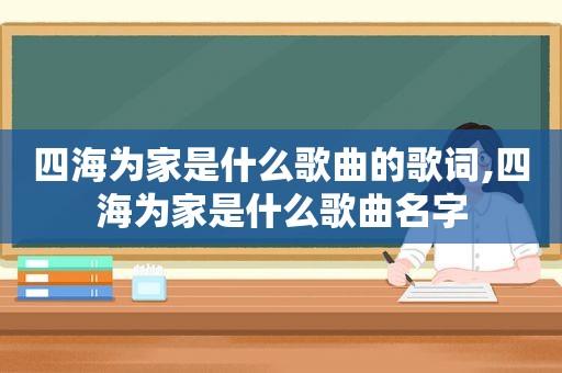 四海为家是什么歌曲的歌词,四海为家是什么歌曲名字