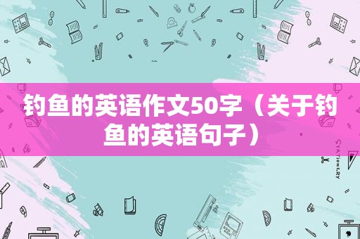 钓鱼的英语作文50字（关于钓鱼的英语句子）