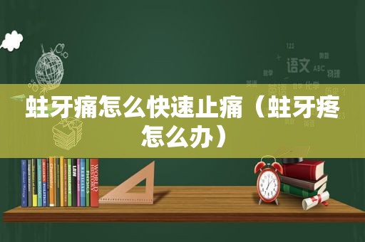 蛀牙痛怎么快速止痛（蛀牙疼怎么办）