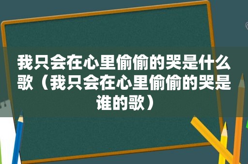 我只会在心里偷偷的哭是什么歌（我只会在心里偷偷的哭是谁的歌）