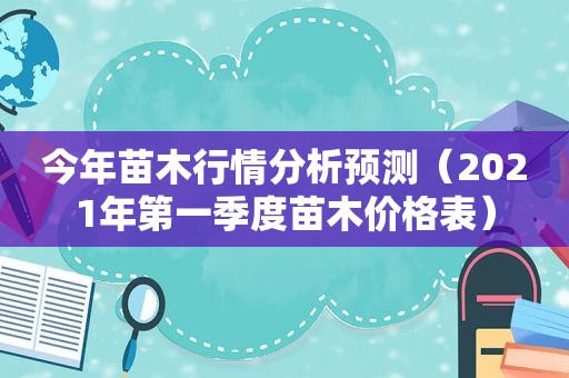 今年苗木行情分析预测（2021年第一季度苗木价格表）