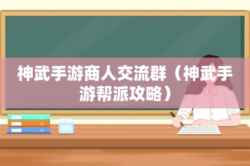 神武手游商人交流群（神武手游帮派攻略）