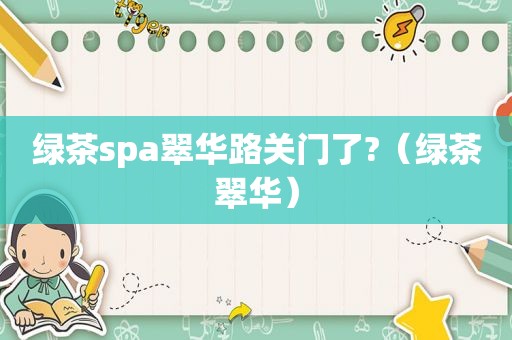 绿茶spa翠华路关门了?（绿茶翠华）