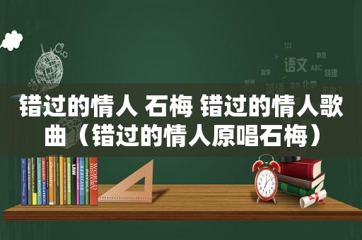 错过的情人 石梅 错过的情人歌曲（错过的情人原唱石梅）