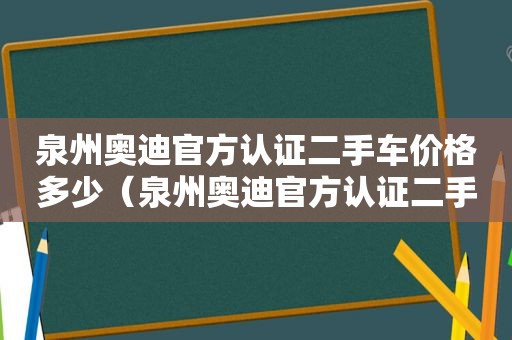 泉州奥迪官方认证二手车价格多少（泉州奥迪官方认证二手车价格查询）