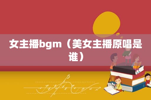 女主播bgm（美女主播原唱是谁）