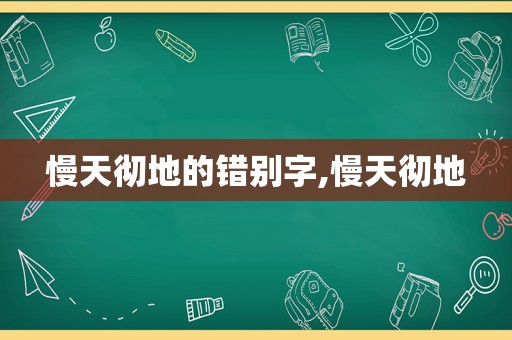 慢天彻地的错别字,慢天彻地