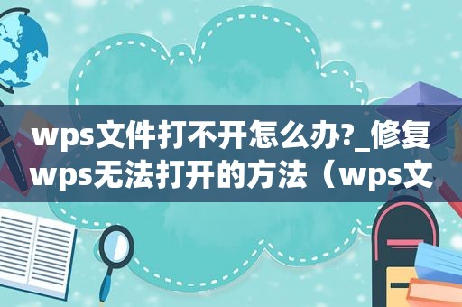 wps文件打不开怎么办?_修复wps无法打开的方法（wps文件打不开怎么办）