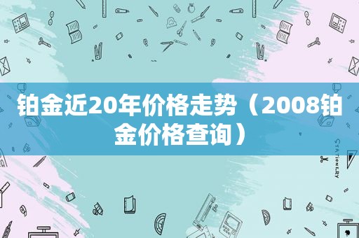 铂金近20年价格走势（2008铂金价格查询）