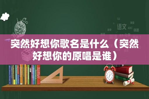 突然好想你歌名是什么（突然好想你的原唱是谁）