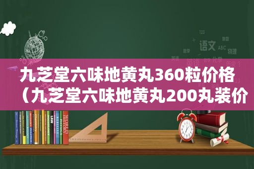 九芝堂六味地黄丸360粒价格（九芝堂六味地黄丸200丸装价格）