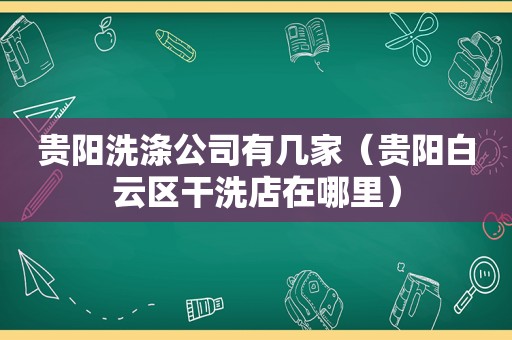 贵阳洗涤公司有几家（贵阳白云区干洗店在哪里）