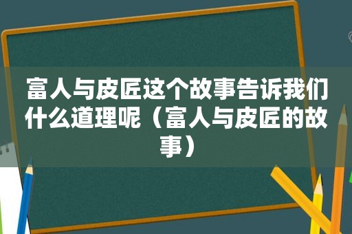 富人与皮匠这个故事告诉我们什么道理呢（富人与皮匠的故事）