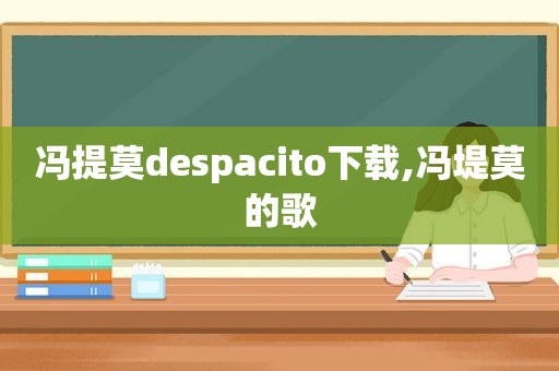 冯提莫despacito下载,冯堤莫的歌